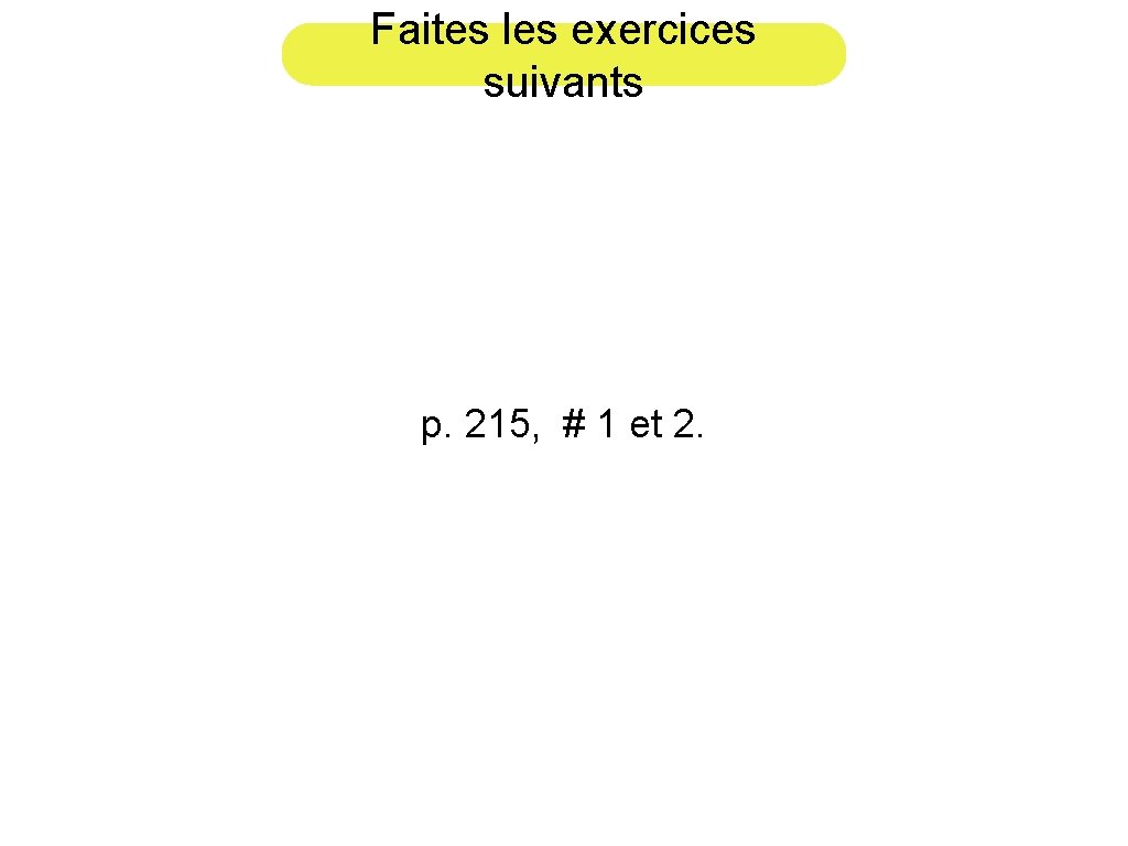 Faites les exercices suivants p. 215, # 1 et 2. 