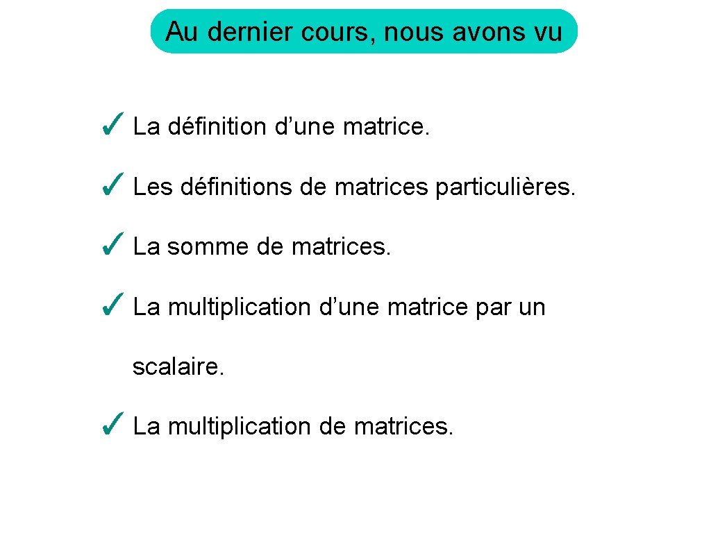 Au dernier cours, nous avons vu ✓ La définition d’une matrice. ✓ Les définitions