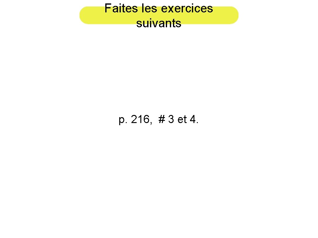 Faites les exercices suivants p. 216, # 3 et 4. 