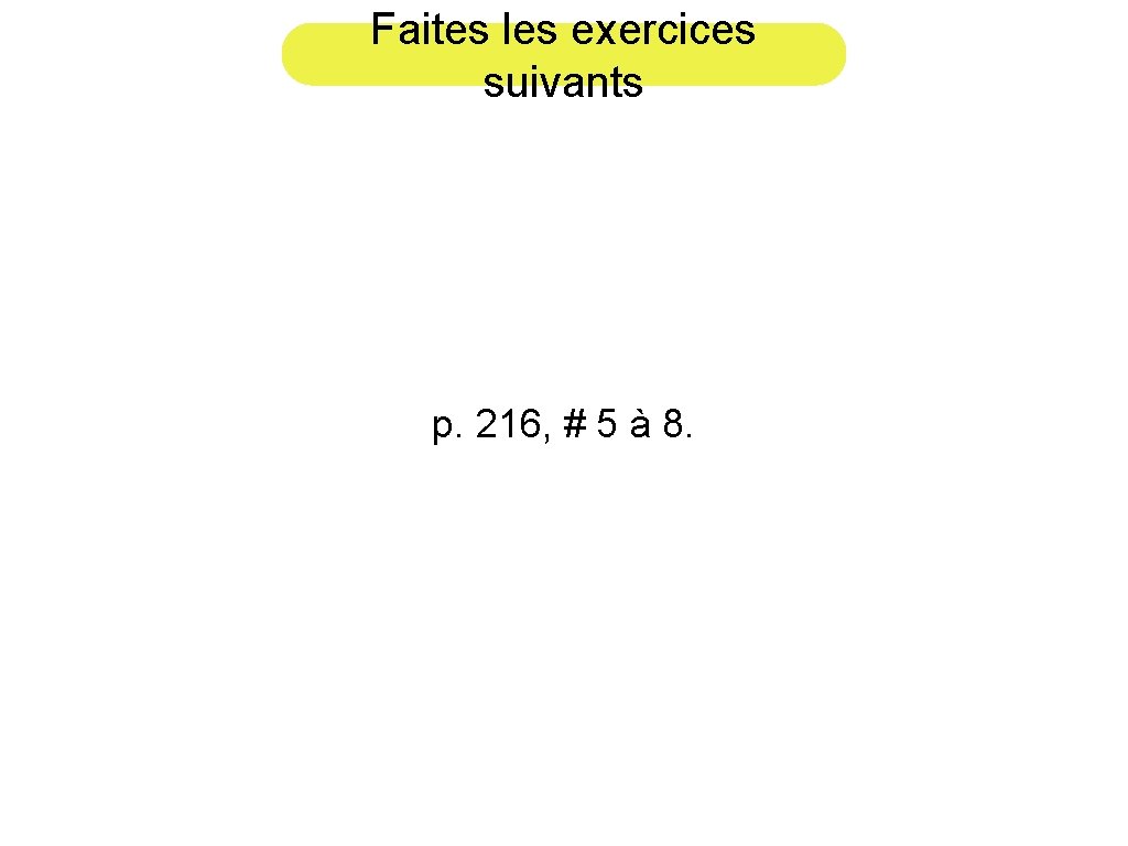 Faites les exercices suivants p. 216, # 5 à 8. 