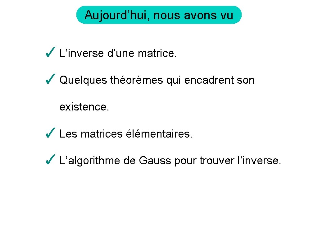 Aujourd’hui, nous avons vu ✓ L’inverse d’une matrice. ✓ Quelques théorèmes qui encadrent son