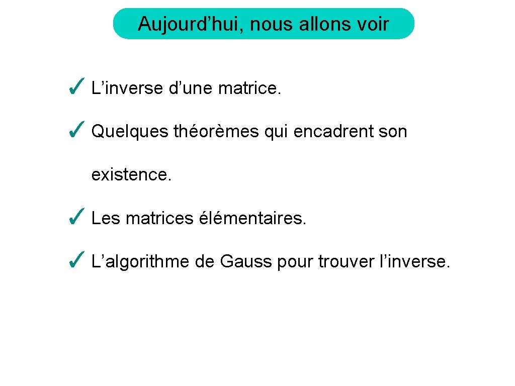 Aujourd’hui, nous allons voir ✓ L’inverse d’une matrice. ✓ Quelques théorèmes qui encadrent son