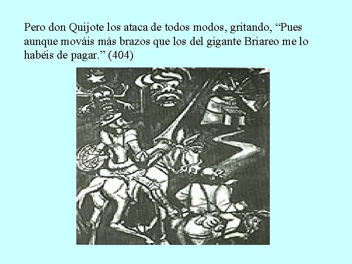 Pero don Quijote los ataca de todos modos, gritando, “Pues aunque mováis más brazos