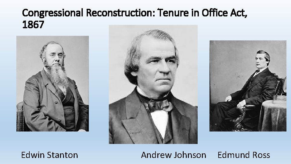 Congressional Reconstruction: Tenure in Office Act, 1867 Edwin Stanton Andrew Johnson Edmund Ross 