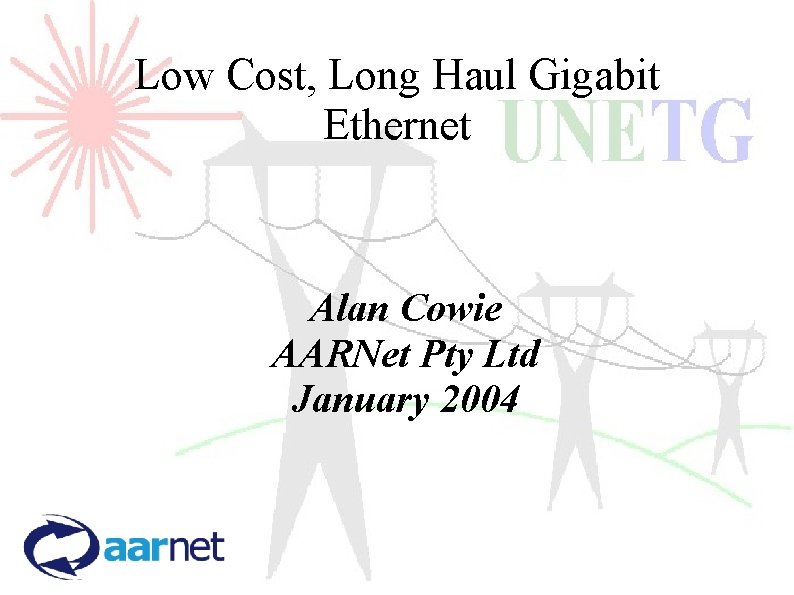 Low Cost, Long Haul Gigabit Ethernet Alan Cowie AARNet Pty Ltd January 2004 