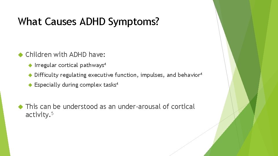What Causes ADHD Symptoms? Children with ADHD have: Irregular cortical pathways 4 Difficulty regulating What Causes ADHD Symptoms? Children with ADHD have: Irregular cortical pathways 4 Difficulty regulating