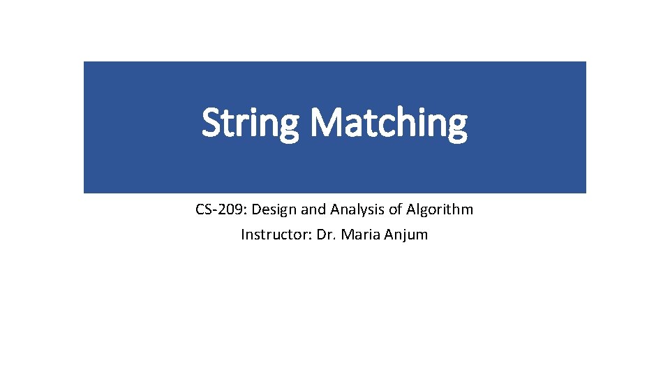 String Matching CS-209: Design and Analysis of Algorithm Instructor: Dr. Maria Anjum 