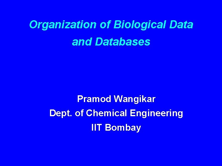 Organization of Biological Data and Databases Pramod Wangikar Dept. of Chemical Engineering IIT Bombay