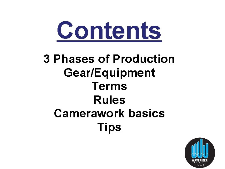 Contents 3 Phases of Production Gear/Equipment Terms Rules Camerawork basics Tips Contents 3 Phases of Production Gear/Equipment Terms Rules Camerawork basics Tips