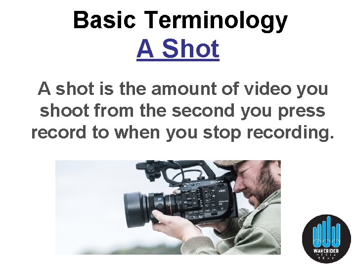 Basic Terminology A Shot A shot is the amount of video you shoot from Basic Terminology A Shot A shot is the amount of video you shoot from