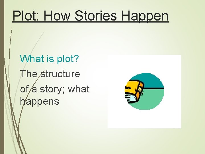 Plot: How Stories Happen What is plot? The structure of a story; what happens