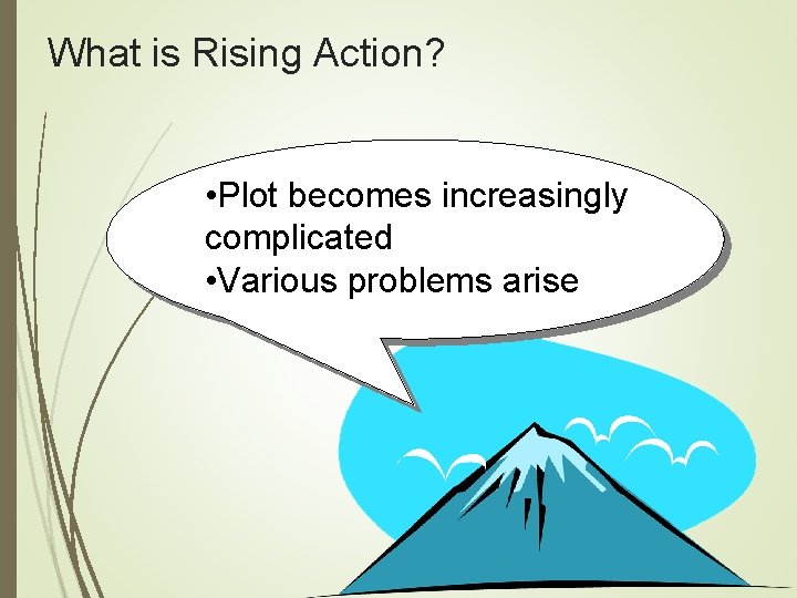 What is Rising Action? • Plot becomes increasingly complicated • Various problems arise 