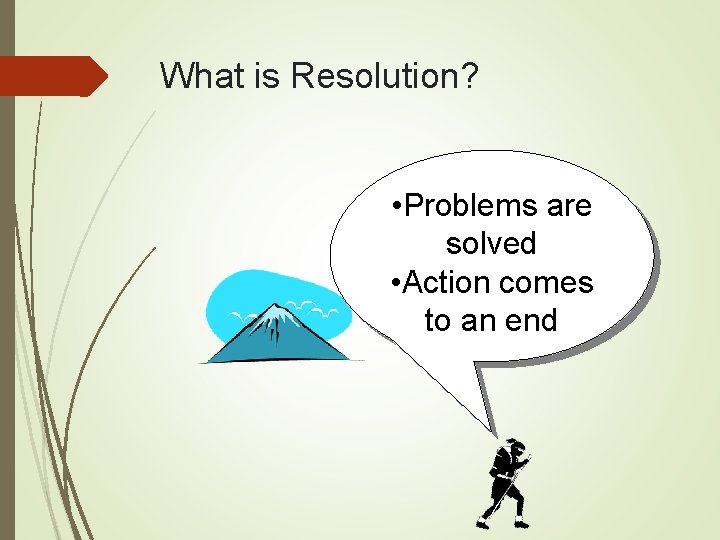 What is Resolution? • Problems are solved • Action comes to an end 