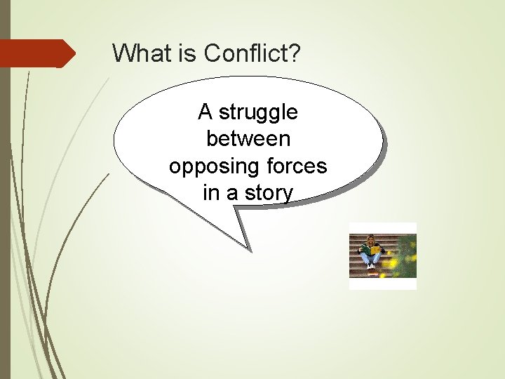 What is Conflict? A struggle between opposing forces in a story 