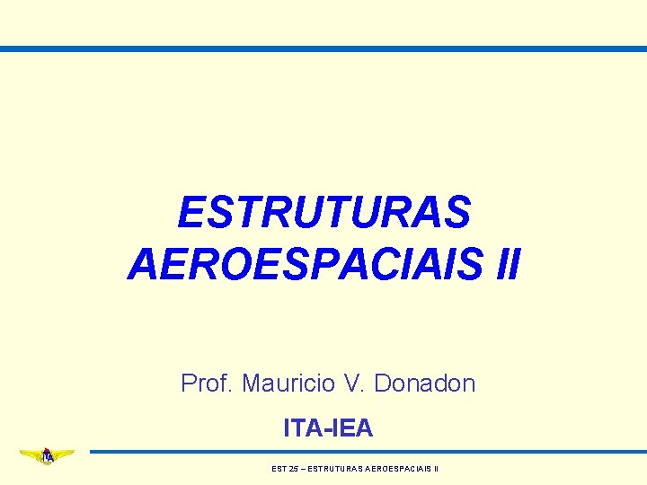 ESTRUTURAS AEROESPACIAIS II Prof. Mauricio V. Donadon ITA-IEA EST 25 – ESTRUTURAS AEROESPACIAIS II