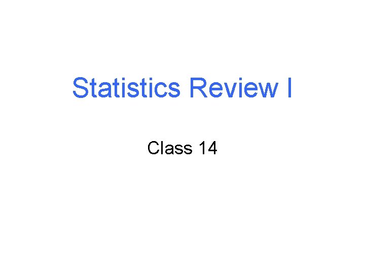 Statistics Review I Class 14 Statistics Review I Class 14