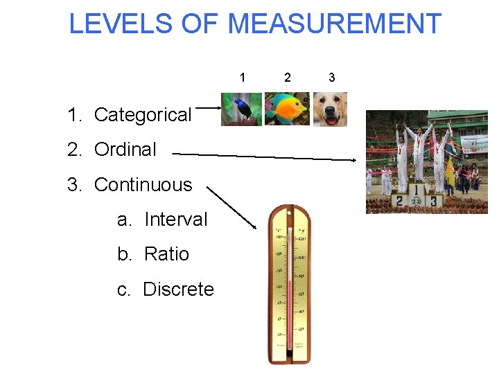 LEVELS OF MEASUREMENT 1 1. Categorical 2. Ordinal 3. Continuous a. Interval b. Ratio LEVELS OF MEASUREMENT 1 1. Categorical 2. Ordinal 3. Continuous a. Interval b. Ratio