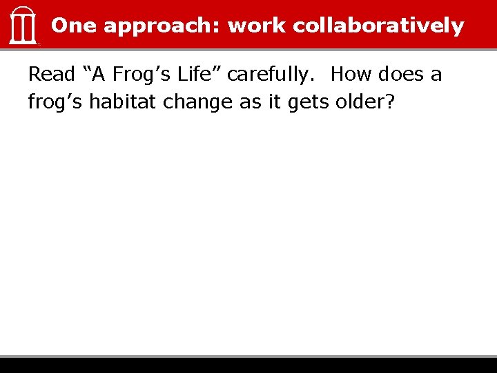 One approach: work collaboratively Read “A Frog’s Life” carefully. How does a frog’s habitat