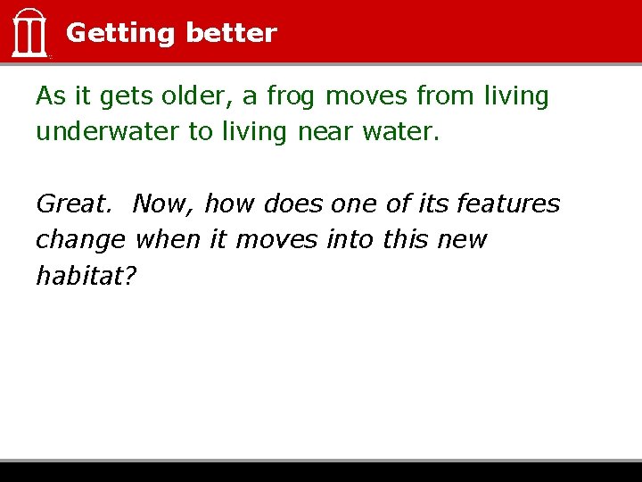 Getting better As it gets older, a frog moves from living underwater to living