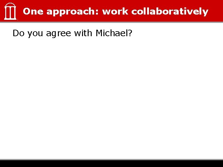 One approach: work collaboratively Do you agree with Michael? 