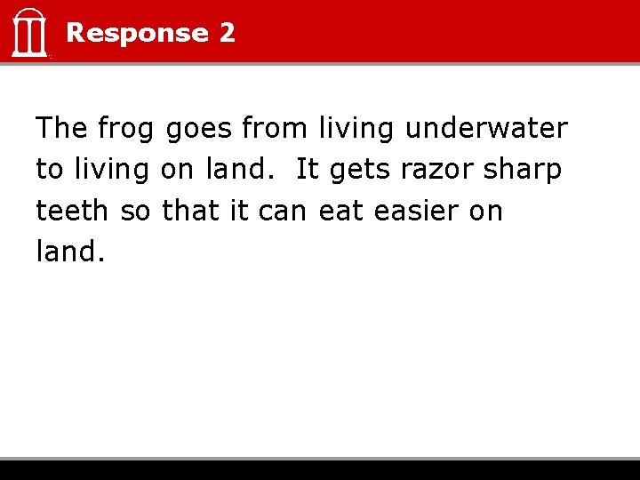 Response 2 The frog goes from living underwater to living on land. It gets