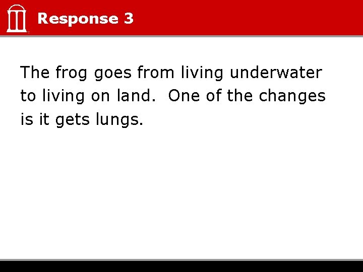 Response 3 The frog goes from living underwater to living on land. One of