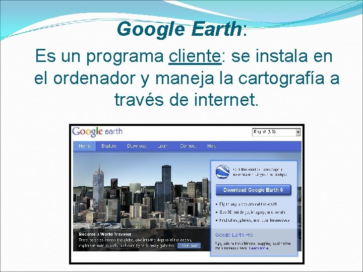 Google Earth: Es un programa cliente: se instala en el ordenador y maneja la