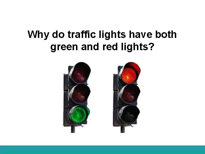 Why do traffic lights have both green and red lights? 