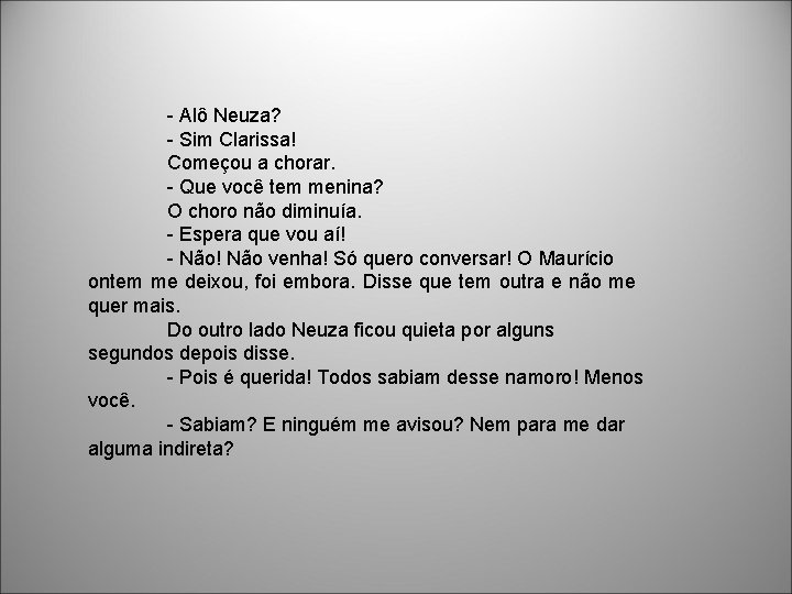 - Alô Neuza? - Sim Clarissa! Começou a chorar. - Que você tem menina?