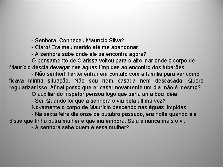 - Senhora! Conheceu Maurício Silva? - Claro! Era meu marido até me abandonar. -