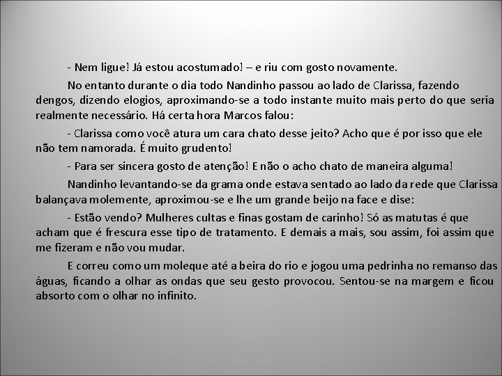 - Nem ligue! Já estou acostumado! – e riu com gosto novamente. No entanto