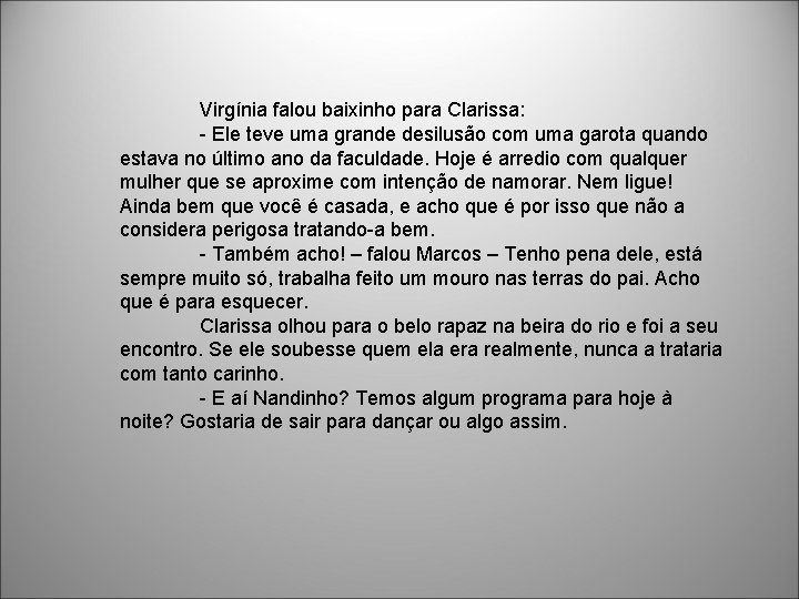 Virgínia falou baixinho para Clarissa: - Ele teve uma grande desilusão com uma garota