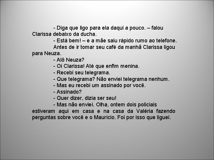 - Diga que ligo para ela daqui a pouco. – falou Clarissa debaixo da