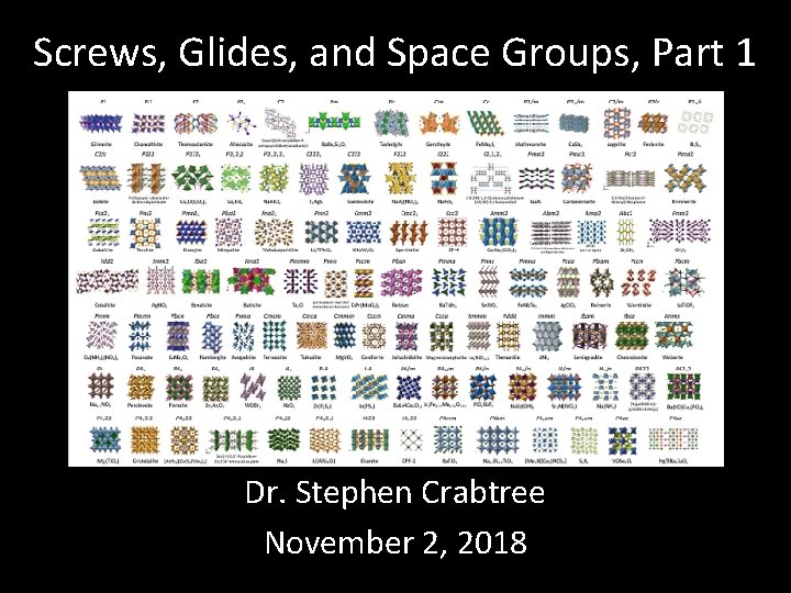 Screws, Glides, and Space Groups, Part 1 Dr. Stephen Crabtree November 2, 2018 