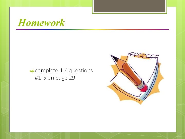 Homework complete 1. 4 questions #1 -5 on page 29 