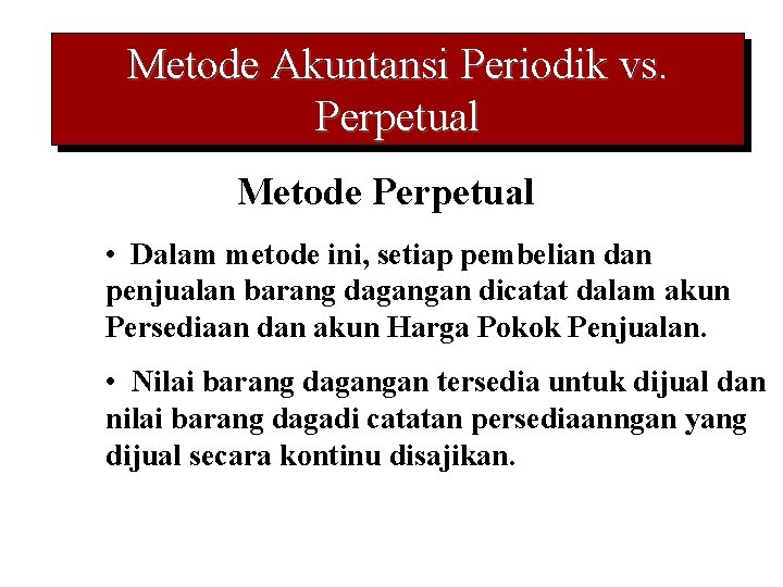 Metode Akuntansi Periodik vs. Perpetual Metode Perpetual • Dalam metode ini, setiap pembelian dan