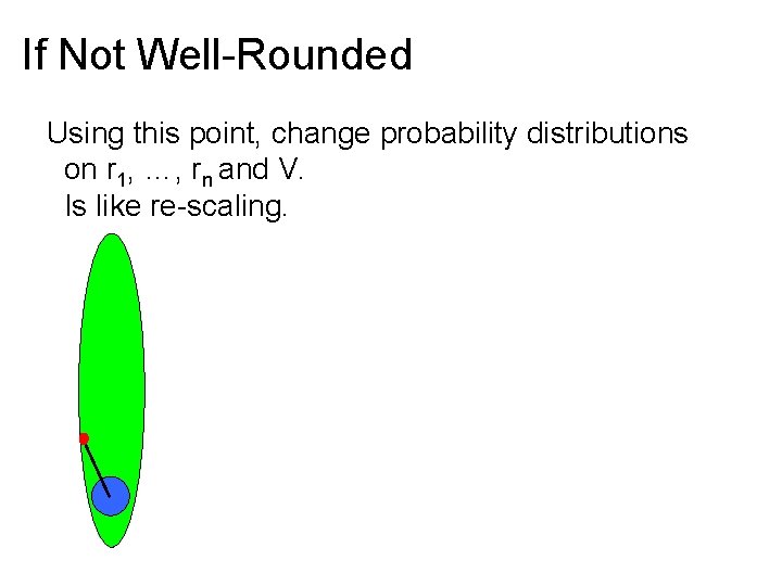 If Not Well-Rounded Using this point, change probability distributions on r 1, …, rn