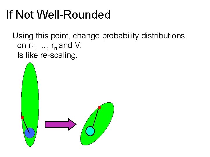 If Not Well-Rounded Using this point, change probability distributions on r 1, …, rn