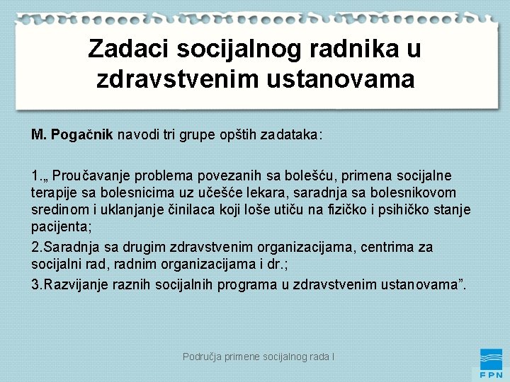 Zadaci socijalnog radnika u zdravstvenim ustanovama M. Pogačnik navodi tri grupe opštih zadataka: 1.