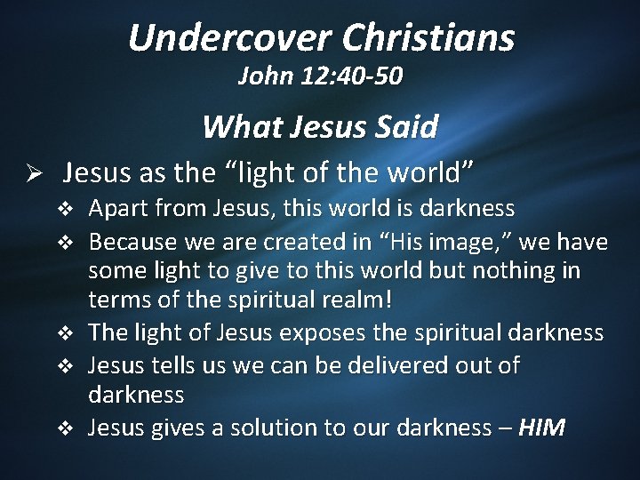 Undercover Christians John 12: 40 -50 What Jesus Said Ø Jesus as the “light