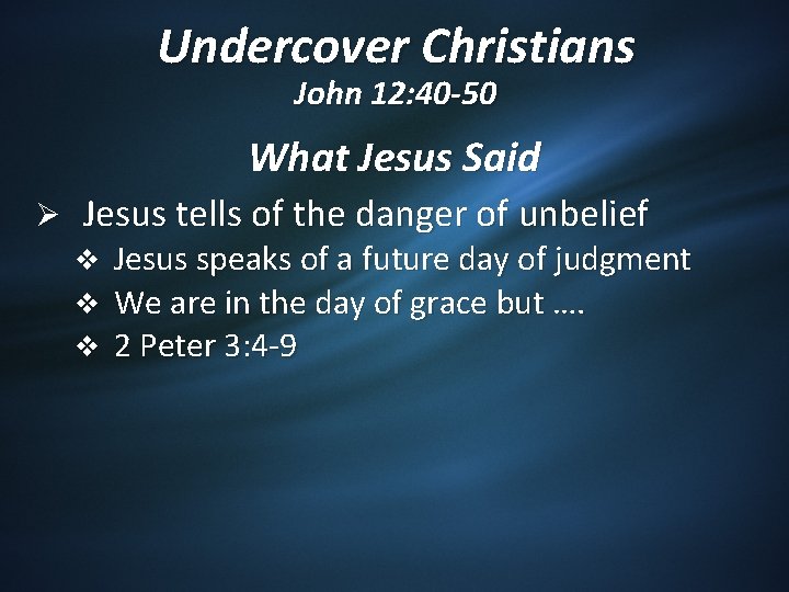 Undercover Christians John 12: 40 -50 What Jesus Said Ø Jesus tells of the
