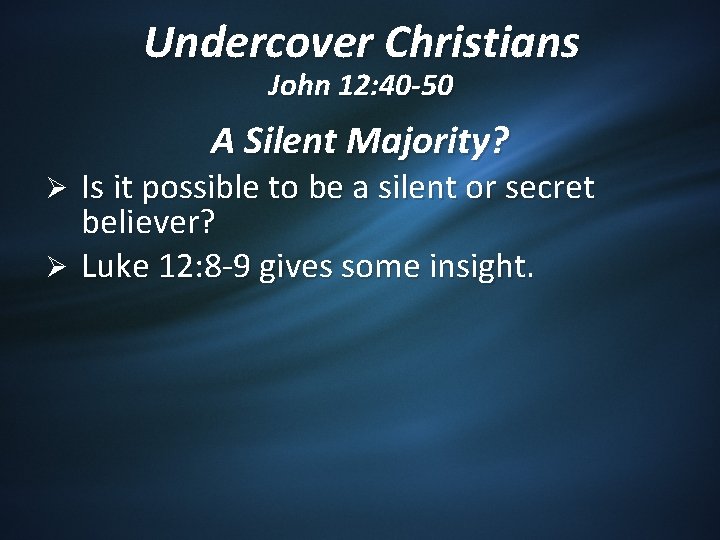 Undercover Christians John 12: 40 -50 A Silent Majority? Is it possible to be