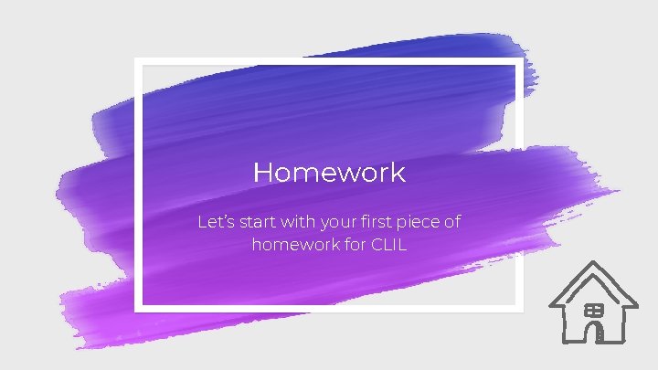 Homework Let’s start with your first piece of homework for CLIL Homework Let’s start with your first piece of homework for CLIL