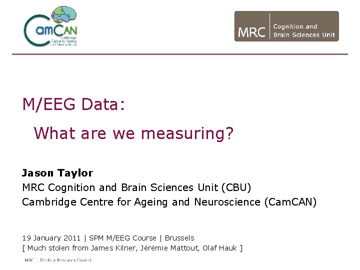 M/EEG Data: What are we measuring? Jason Taylor MRC Cognition and Brain Sciences Unit M/EEG Data: What are we measuring? Jason Taylor MRC Cognition and Brain Sciences Unit