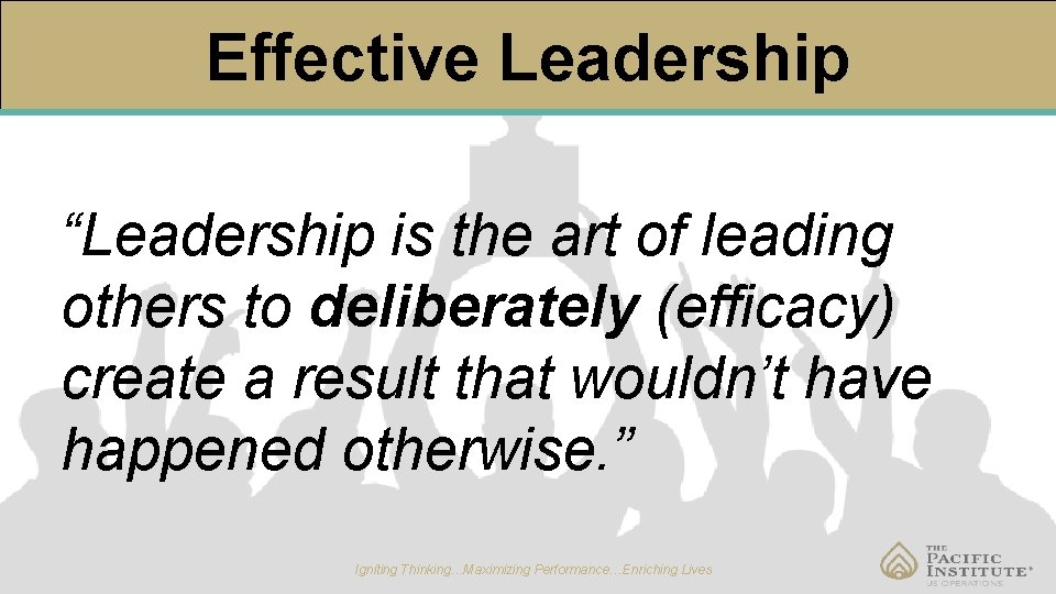 Effective Leadership “Leadership is the art of leading others to deliberately (efficacy) create a