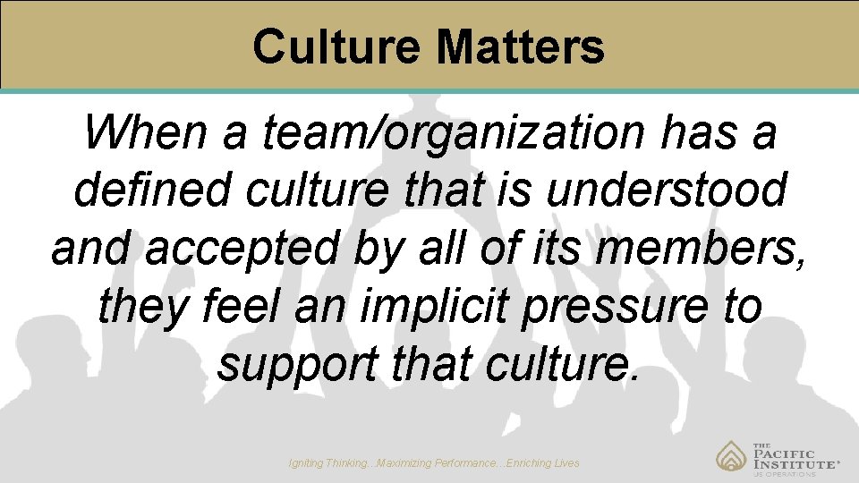 Culture Matters When a team/organization has a defined culture that is understood and accepted