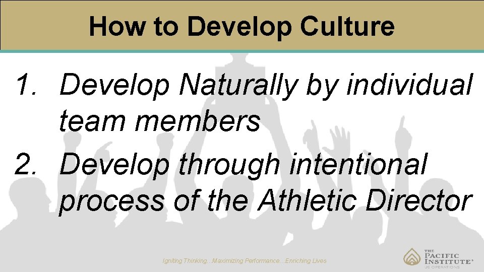 How to Develop Culture 1. Develop Naturally by individual team members 2. Develop through