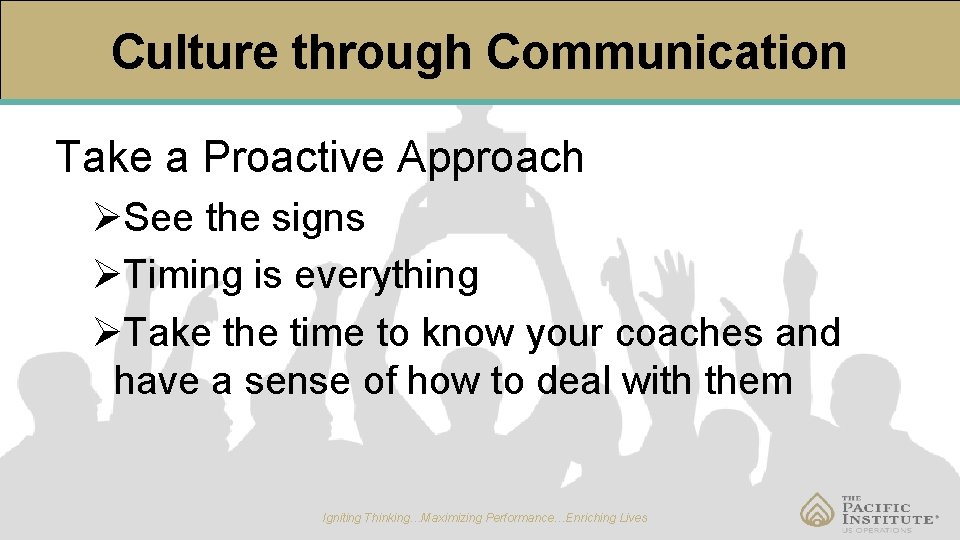 Culture through Communication Take a Proactive Approach ØSee the signs ØTiming is everything ØTake
