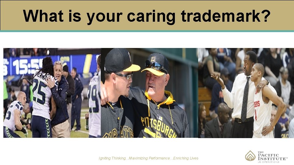 What is your caring trademark? Igniting Thinking…Maximizing Performance…Enriching Lives 