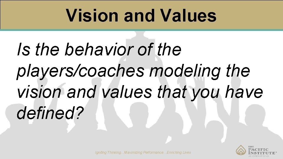 Vision and Values Is the behavior of the players/coaches modeling the vision and values